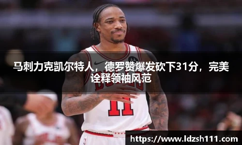 马刺力克凯尔特人，德罗赞爆发砍下31分，完美诠释领袖风范
