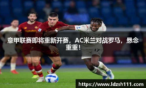 意甲联赛即将重新开赛，AC米兰对战罗马，悬念重重！
