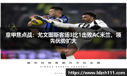 意甲焦点战：尤文图斯客场3比1击败AC米兰，领先优势扩大