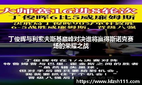 丁俊晖与利索夫斯基巅峰对决谁将赢得斯诺克赛场的荣耀之战