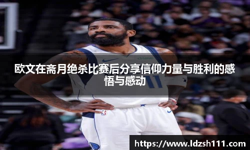 欧文在斋月绝杀比赛后分享信仰力量与胜利的感悟与感动