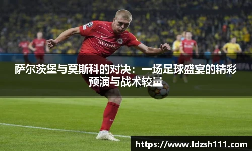 萨尔茨堡与莫斯科的对决：一场足球盛宴的精彩预演与战术较量